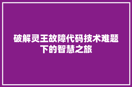 破解灵王故障代码技术难题下的智慧之旅