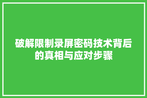 破解限制录屏密码技术背后的真相与应对步骤