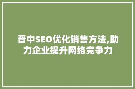 晋中SEO优化销售方法,助力企业提升网络竞争力