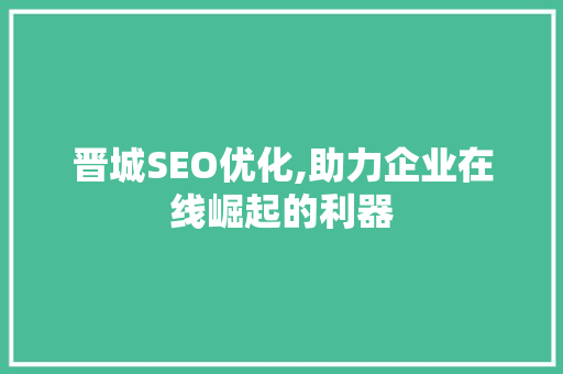 晋城SEO优化,助力企业在线崛起的利器