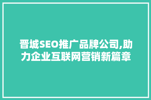 晋城SEO推广品牌公司,助力企业互联网营销新篇章