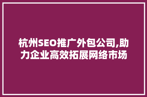 杭州SEO推广外包公司,助力企业高效拓展网络市场
