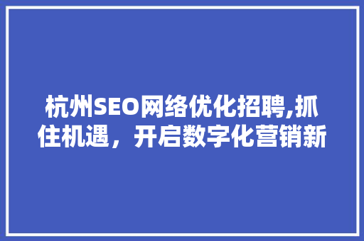 杭州SEO网络优化招聘,抓住机遇，开启数字化营销新篇章