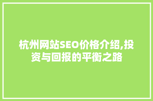 杭州网站SEO价格介绍,投资与回报的平衡之路