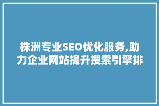 株洲专业SEO优化服务,助力企业网站提升搜索引擎排名，抢占市场先机