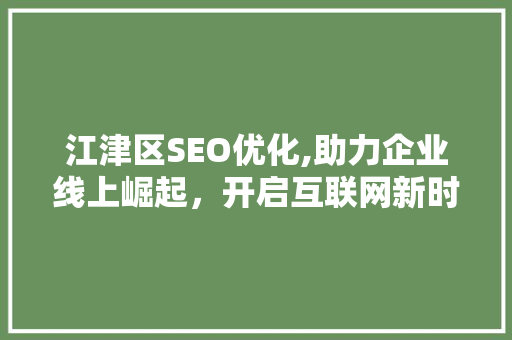 江津区SEO优化,助力企业线上崛起，开启互联网新时代