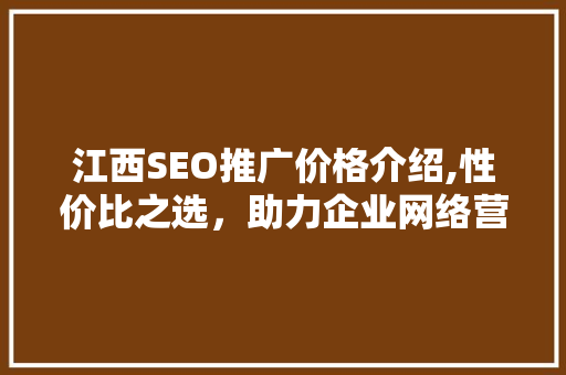 江西SEO推广价格介绍,性价比之选，助力企业网络营销