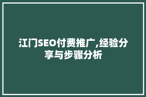 江门SEO付费推广,经验分享与步骤分析