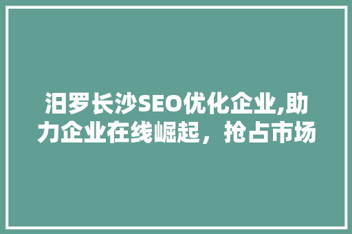 汨罗长沙SEO优化企业,助力企业在线崛起，抢占市场先机