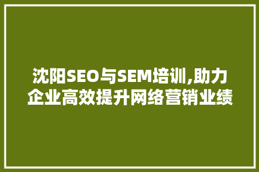 沈阳SEO与SEM培训,助力企业高效提升网络营销业绩