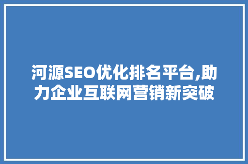 河源SEO优化排名平台,助力企业互联网营销新突破