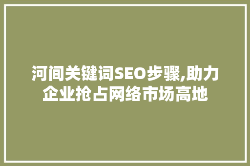 河间关键词SEO步骤,助力企业抢占网络市场高地