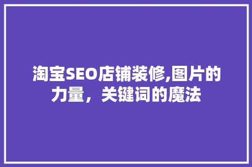 淘宝SEO店铺装修,图片的力量，关键词的魔法