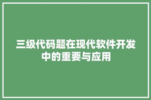 三级代码题在现代软件开发中的重要与应用