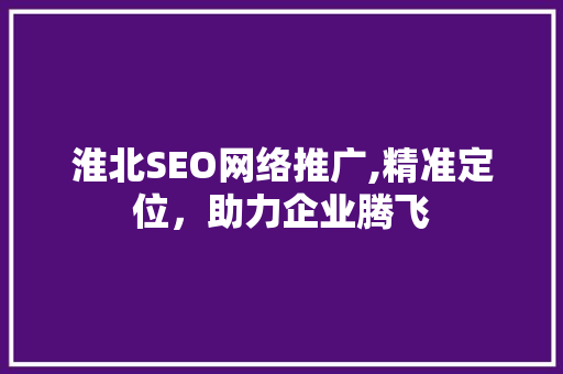 淮北SEO网络推广,精准定位，助力企业腾飞