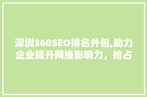 深圳360SEO排名外包,助力企业提升网络影响力，抢占市场先机