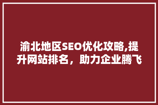 渝北地区SEO优化攻略,提升网站排名，助力企业腾飞  第1张