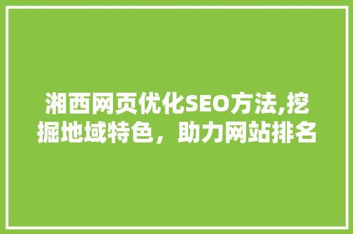 湘西网页优化SEO方法,挖掘地域特色，助力网站排名提升