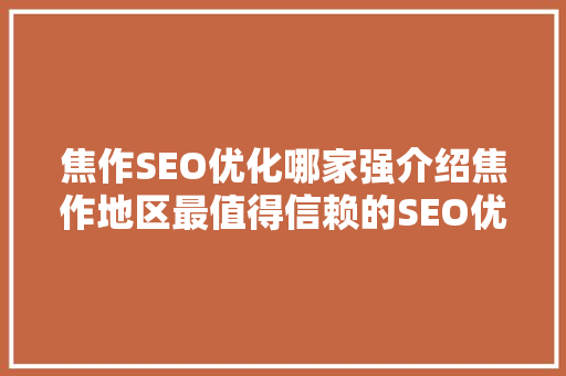 焦作SEO优化哪家强介绍焦作地区最值得信赖的SEO优化公司