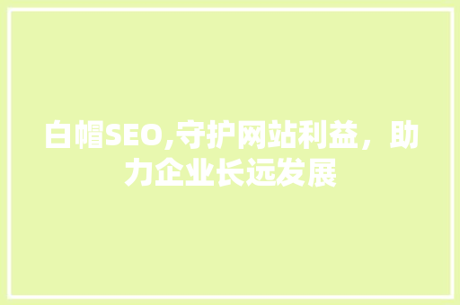 白帽SEO,守护网站利益，助力企业长远发展