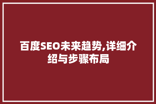百度SEO未来趋势,详细介绍与步骤布局
