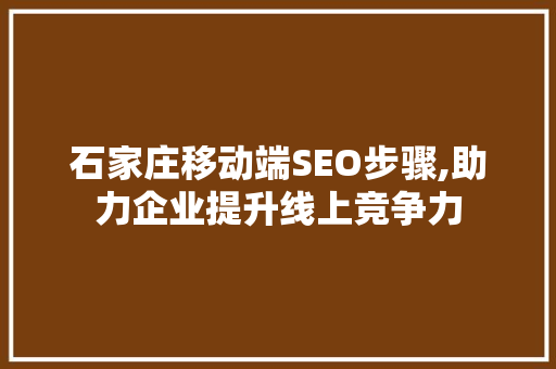 石家庄移动端SEO步骤,助力企业提升线上竞争力