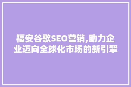 福安谷歌SEO营销,助力企业迈向全球化市场的新引擎