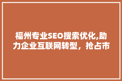 福州专业SEO搜索优化,助力企业互联网转型，抢占市场先机
