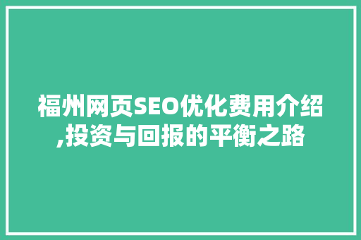 福州网页SEO优化费用介绍,投资与回报的平衡之路