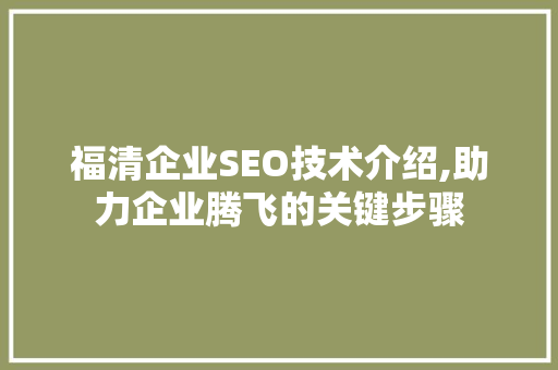 福清企业SEO技术介绍,助力企业腾飞的关键步骤