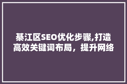 綦江区SEO优化步骤,打造高效关键词布局，提升网络曝光度