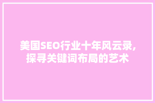 美国SEO行业十年风云录,探寻关键词布局的艺术