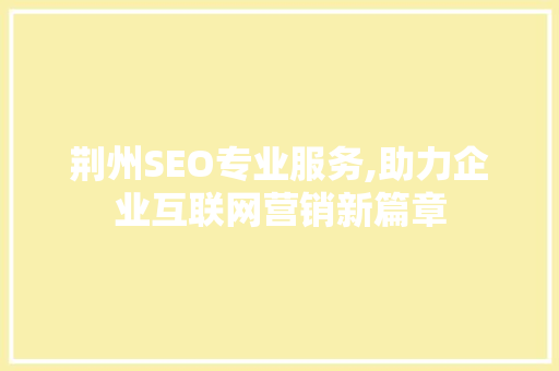 荆州SEO专业服务,助力企业互联网营销新篇章