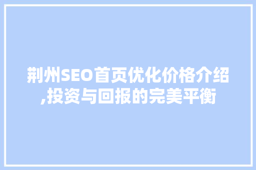荆州SEO首页优化价格介绍,投资与回报的完美平衡