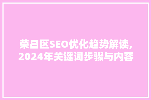 荣昌区SEO优化趋势解读,2024年关键词步骤与内容营销新动向