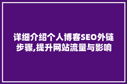 详细介绍个人博客SEO外链步骤,提升网站流量与影响力