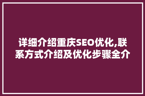 详细介绍重庆SEO优化,联系方式介绍及优化步骤全介绍