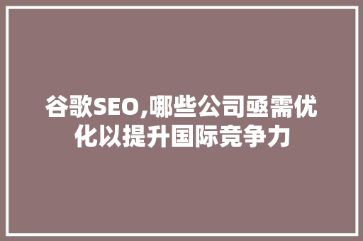 谷歌SEO,哪些公司亟需优化以提升国际竞争力