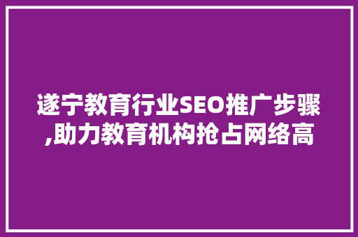 遂宁教育行业SEO推广步骤,助力教育机构抢占网络高地