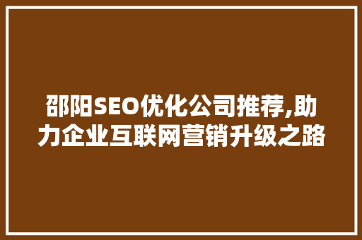 邵阳SEO优化公司推荐,助力企业互联网营销升级之路