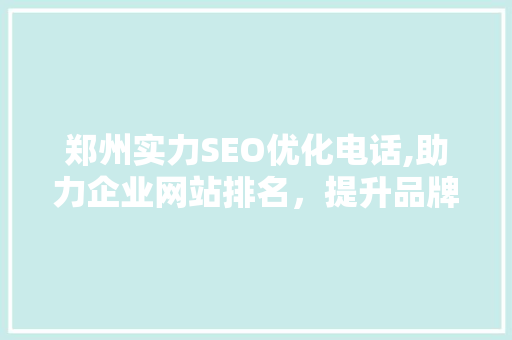 郑州实力SEO优化电话,助力企业网站排名，提升品牌影响力