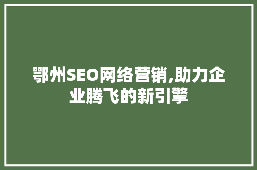 鄂州SEO网络营销,助力企业腾飞的新引擎