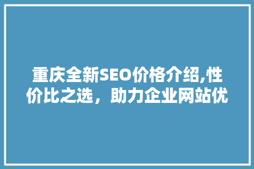 重庆全新SEO价格介绍,性价比之选，助力企业网站优化