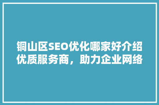 铜山区SEO优化哪家好介绍优质服务商，助力企业网络营销腾飞