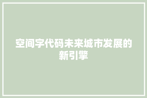 空间字代码未来城市发展的新引擎