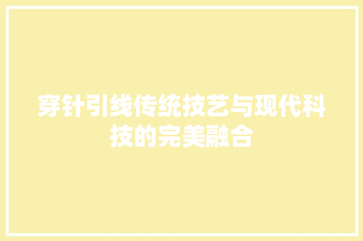 穿针引线传统技艺与现代科技的完美融合