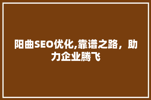 阳曲SEO优化,靠谱之路，助力企业腾飞