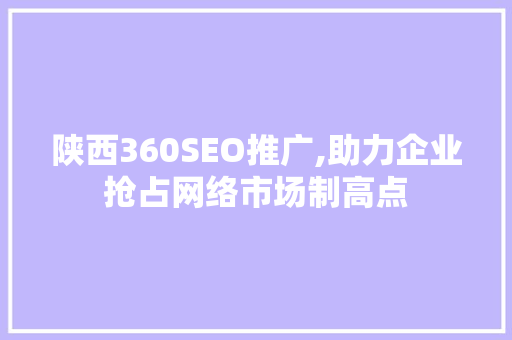 陕西360SEO推广,助力企业抢占网络市场制高点