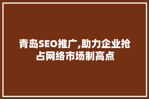 青岛SEO推广,助力企业抢占网络市场制高点