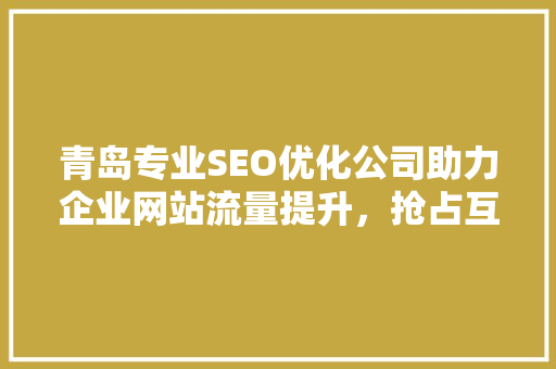 青岛专业SEO优化公司助力企业网站流量提升，抢占互联网市场先机